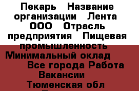 Пекарь › Название организации ­ Лента, ООО › Отрасль предприятия ­ Пищевая промышленность › Минимальный оклад ­ 20 000 - Все города Работа » Вакансии   . Тюменская обл.,Тюмень г.